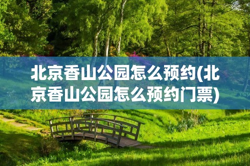 北京香山公园怎么预约(北京香山公园怎么预约门票)