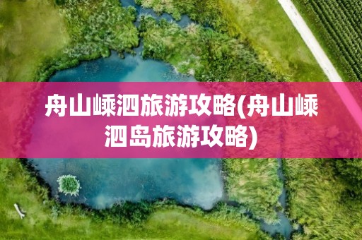 舟山嵊泗旅游攻略(舟山嵊泗岛旅游攻略)