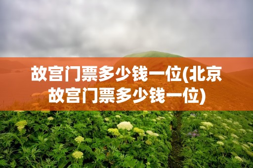 故宫门票多少钱一位(北京故宫门票多少钱一位)