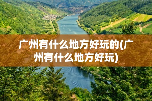 广州有什么地方好玩的(广州有什么地方好玩)