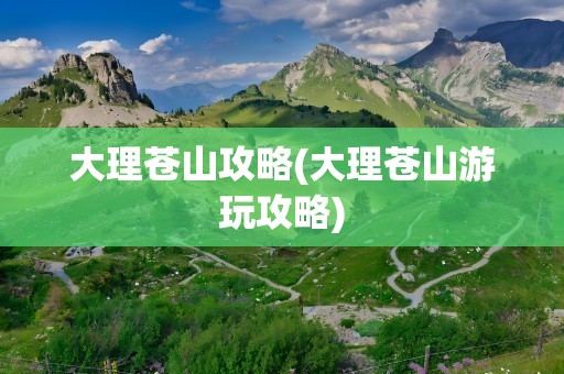 大理苍山攻略(大理苍山游玩攻略)