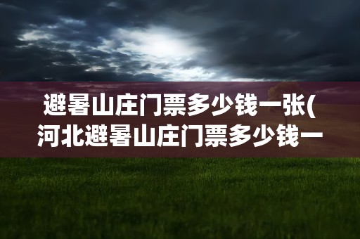 避暑山庄门票多少钱一张(河北避暑山庄门票多少钱一张)