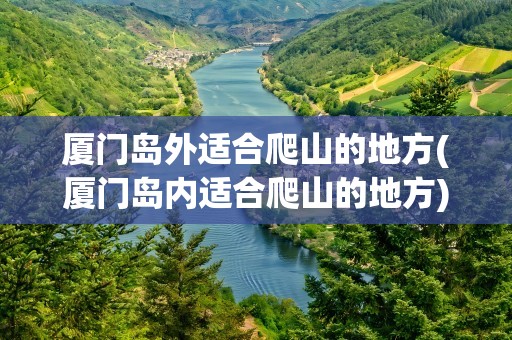 厦门岛外适合爬山的地方(厦门岛内适合爬山的地方)