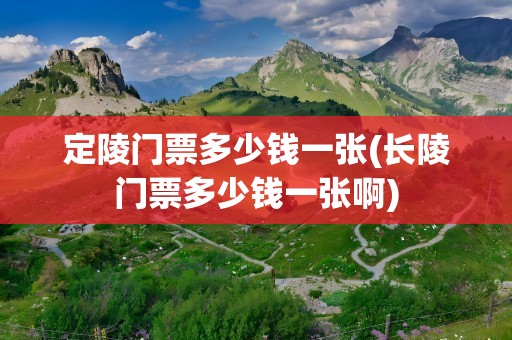 定陵门票多少钱一张(长陵门票多少钱一张啊)