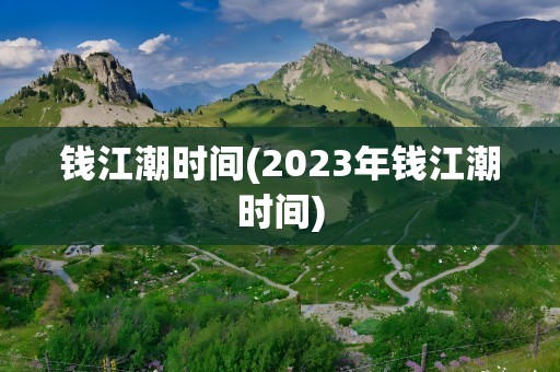 钱江潮时间(2023年钱江潮时间)