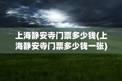 上海静安寺门票多少钱(上海静安寺门票多少钱一张)