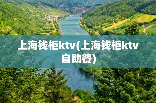 上海钱柜ktv(上海钱柜ktv自助餐)