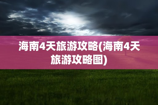 海南4天旅游攻略(海南4天旅游攻略图)