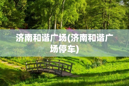 济南和谐广场(济南和谐广场停车)