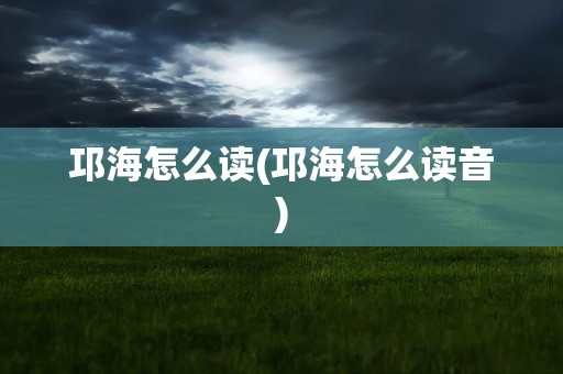 邛海怎么读(邛海怎么读音)