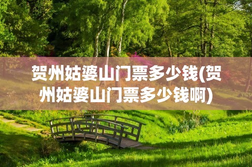 贺州姑婆山门票多少钱(贺州姑婆山门票多少钱啊)
