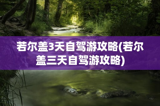 若尔盖3天自驾游攻略(若尔盖三天自驾游攻略)