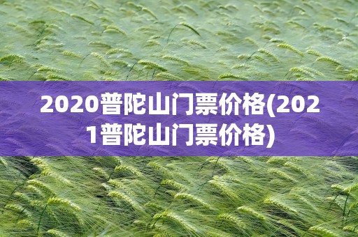 2020普陀山门票价格(2021普陀山门票价格)