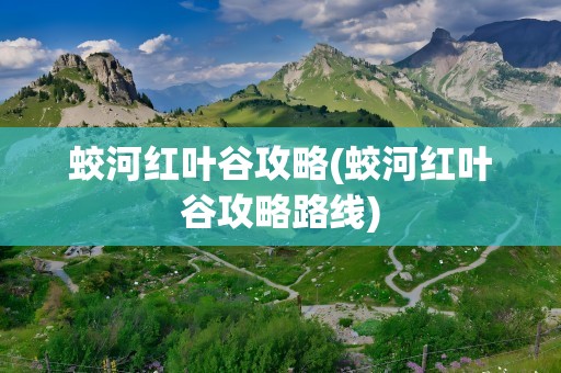 蛟河红叶谷攻略(蛟河红叶谷攻略路线)