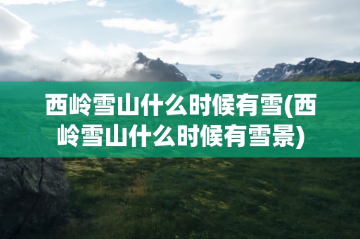 西岭雪山什么时候有雪(西岭雪山什么时候有雪景)