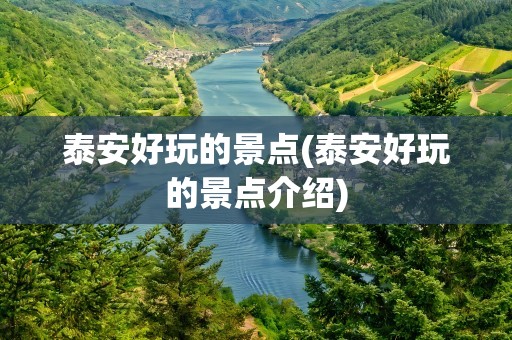 泰安好玩的景点(泰安好玩的景点介绍)