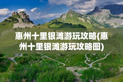 惠州十里银滩游玩攻略(惠州十里银滩游玩攻略图)
