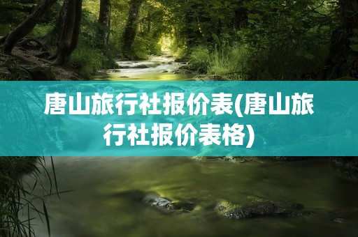 唐山旅行社报价表(唐山旅行社报价表格)