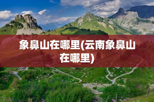 象鼻山在哪里(云南象鼻山在哪里)