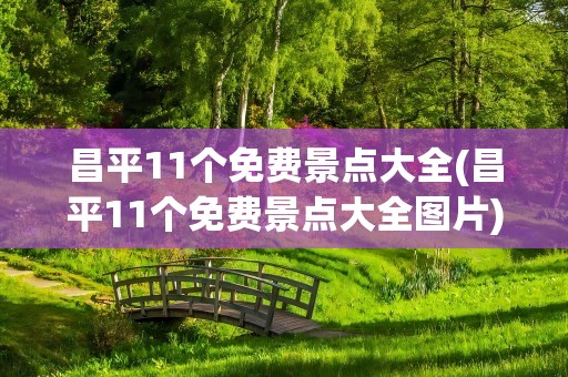 昌平11个免费景点大全(昌平11个免费景点大全图片)