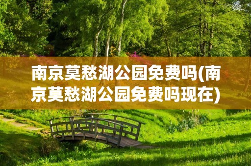 南京莫愁湖公园免费吗(南京莫愁湖公园免费吗现在)