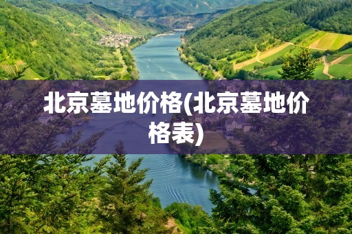 北京墓地价格(北京墓地价格表)