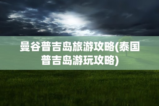 曼谷普吉岛旅游攻略(泰国普吉岛游玩攻略)