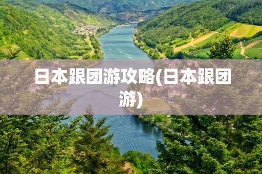 日本跟团游攻略(日本跟团游)