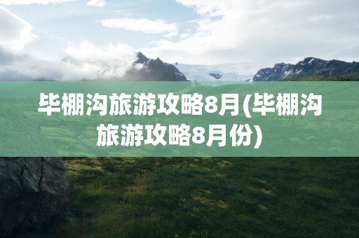 毕棚沟旅游攻略8月(毕棚沟旅游攻略8月份)