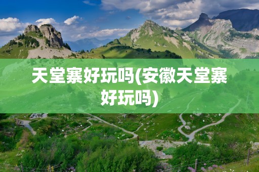 天堂寨好玩吗(安徽天堂寨好玩吗)