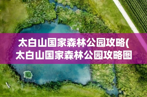 太白山国家森林公园攻略(太白山国家森林公园攻略图)