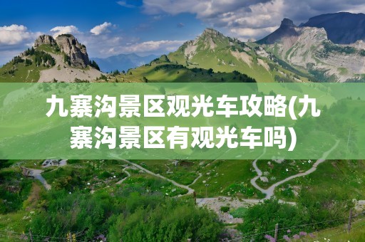 九寨沟景区观光车攻略(九寨沟景区有观光车吗)