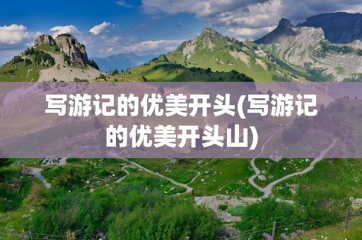 写游记的优美开头(写游记的优美开头山)