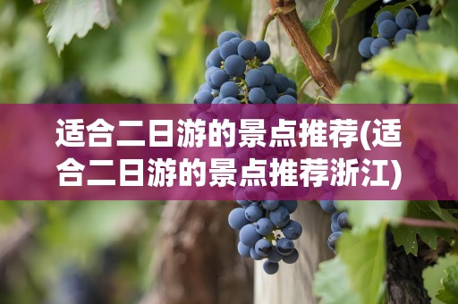 适合二日游的景点推荐(适合二日游的景点推荐浙江)