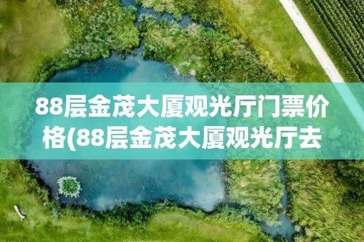 88层金茂大厦观光厅门票价格(88层金茂大厦观光厅去后感受)