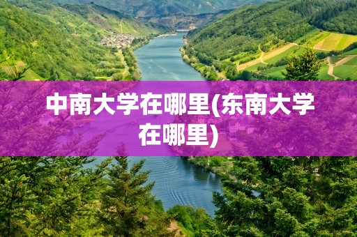 中南大学在哪里(东南大学在哪里)