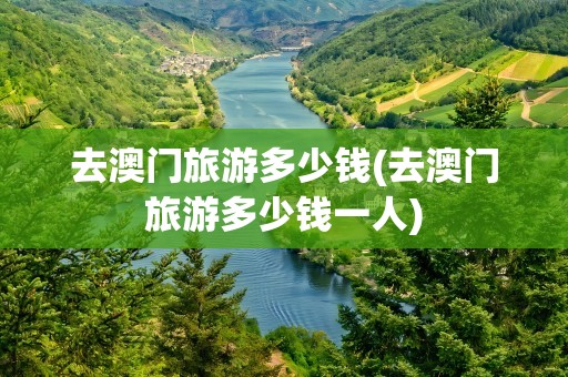 去澳门旅游多少钱(去澳门旅游多少钱一人)