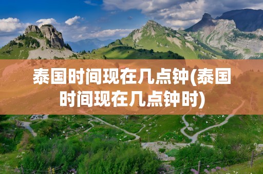 泰国时间现在几点钟(泰国时间现在几点钟时)