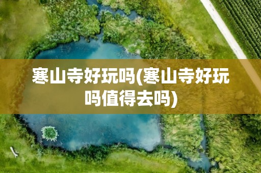 寒山寺好玩吗(寒山寺好玩吗值得去吗)