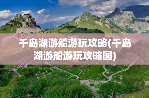 千岛湖游船游玩攻略(千岛湖游船游玩攻略图)