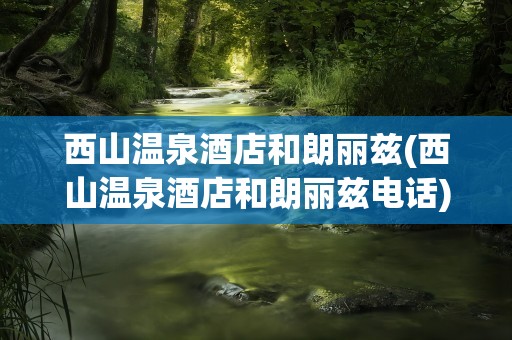 西山温泉酒店和朗丽兹(西山温泉酒店和朗丽兹电话)