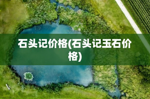 石头记价格(石头记玉石价格)