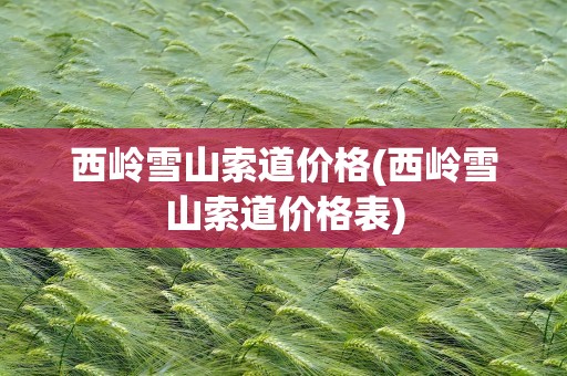 西岭雪山索道价格(西岭雪山索道价格表)