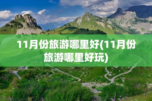 11月份旅游哪里好(11月份旅游哪里好玩)