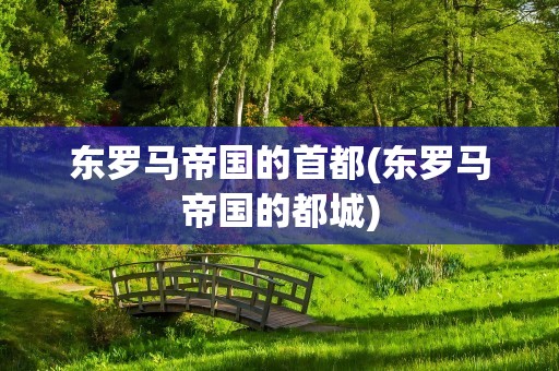 东罗马帝国的首都(东罗马帝国的都城)