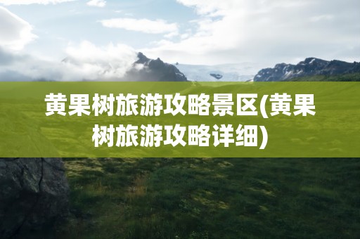黄果树旅游攻略景区(黄果树旅游攻略详细)