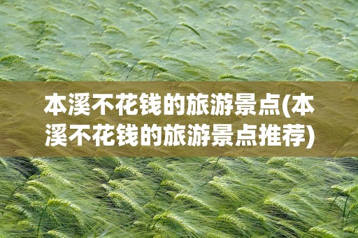 本溪不花钱的旅游景点(本溪不花钱的旅游景点推荐)