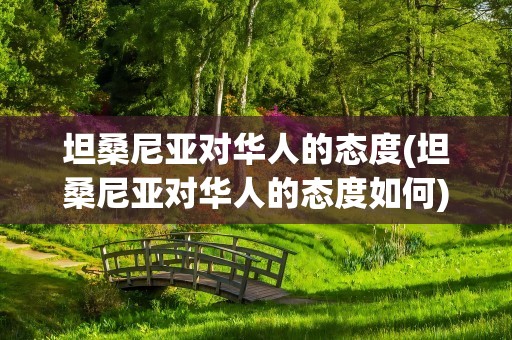 坦桑尼亚对华人的态度(坦桑尼亚对华人的态度如何)