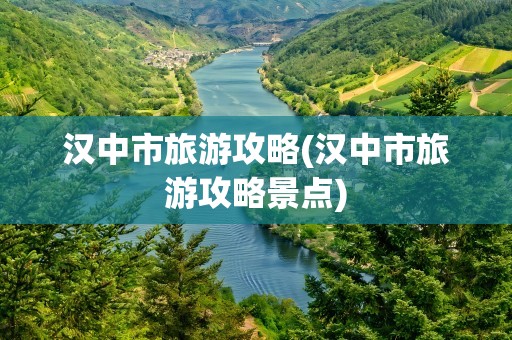 汉中市旅游攻略(汉中市旅游攻略景点)
