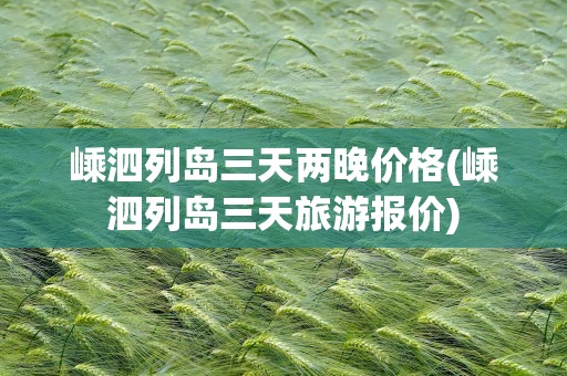 嵊泗列岛三天两晚价格(嵊泗列岛三天旅游报价)
